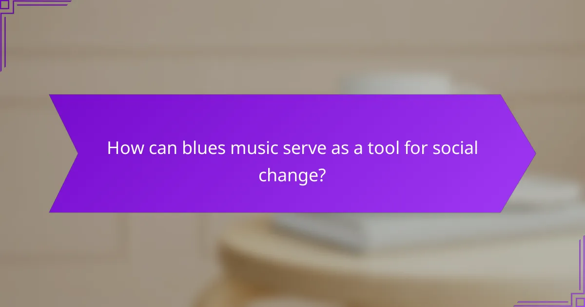 How can blues music serve as a tool for social change?