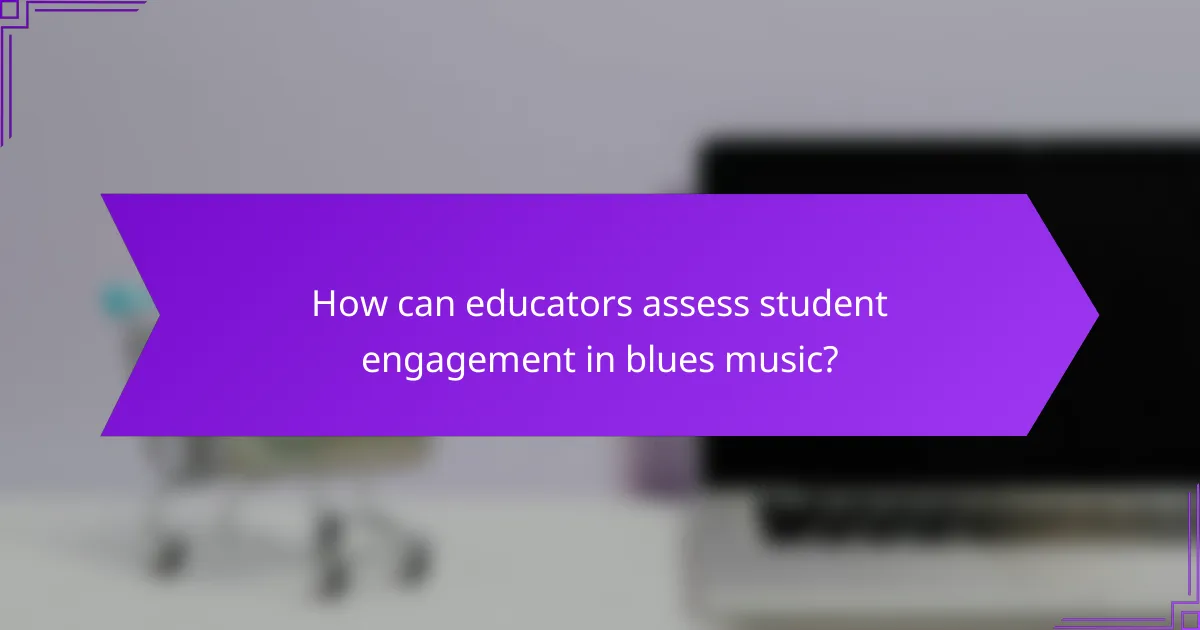 How can educators assess student engagement in blues music?