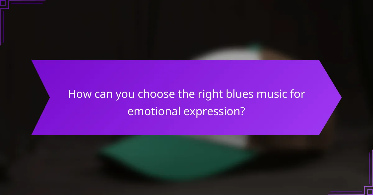 How can you choose the right blues music for emotional expression?