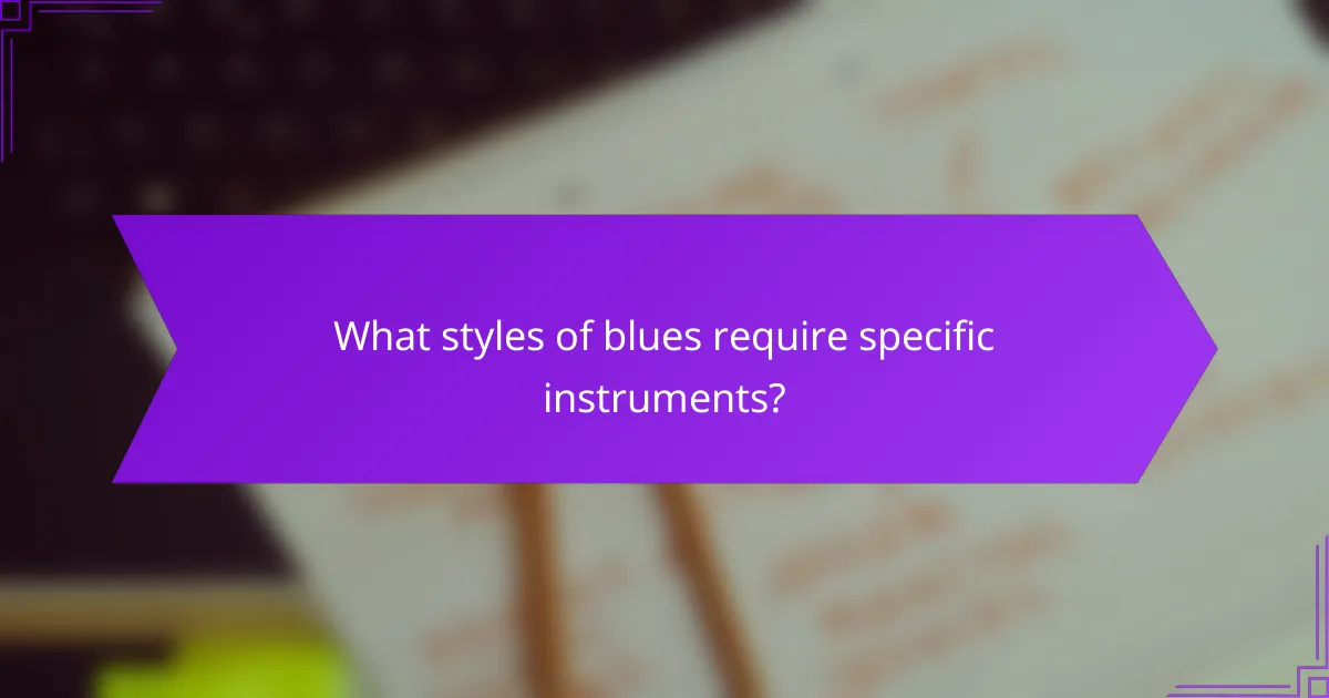 What styles of blues require specific instruments?