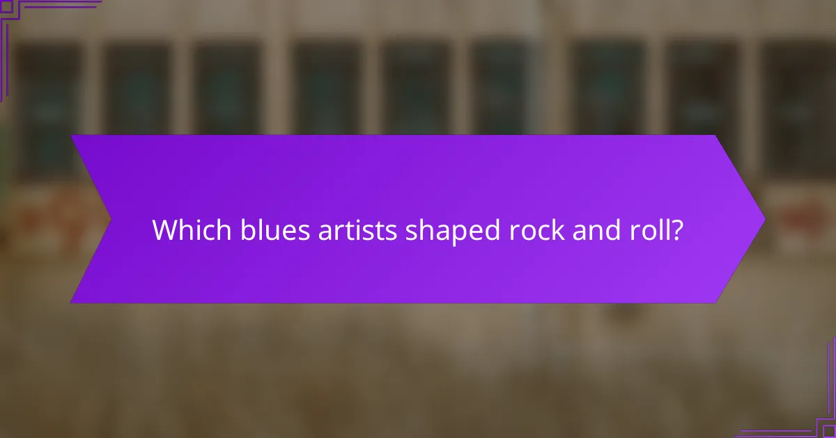 Which blues artists shaped rock and roll?